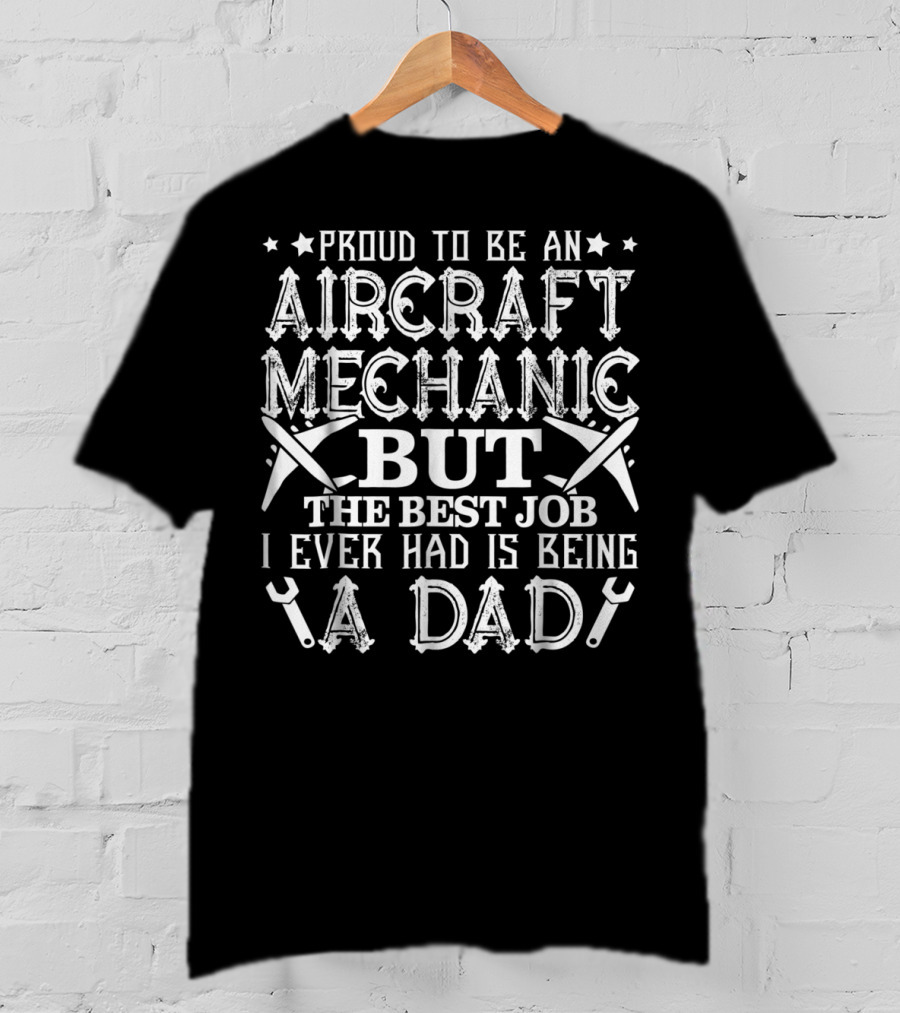 Proud To Be An Aircraft Mechanic But The Best Job I Ever Had Is Being A Dad T-Shirt