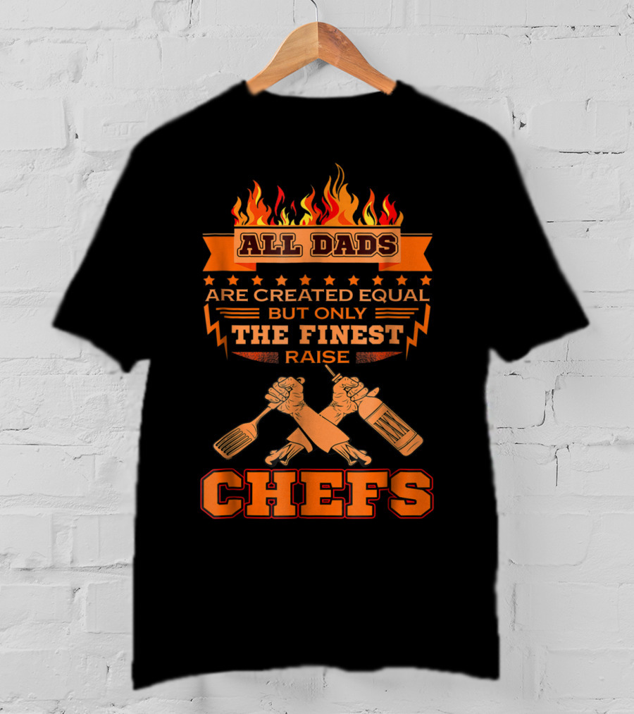 All Dads Are Created Equal But Only The Finest Raise Chefs T-Shirt
