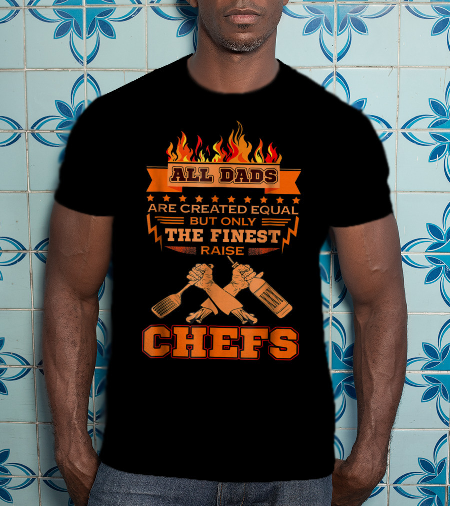All Dads Are Created Equal But Only The Finest Raise Chefs T-Shirt