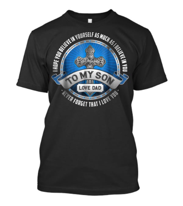To My Son Love Dad I Hope You Believe In Yourself As Much As I Believe In You Never Forget That I Love You T-Shirt