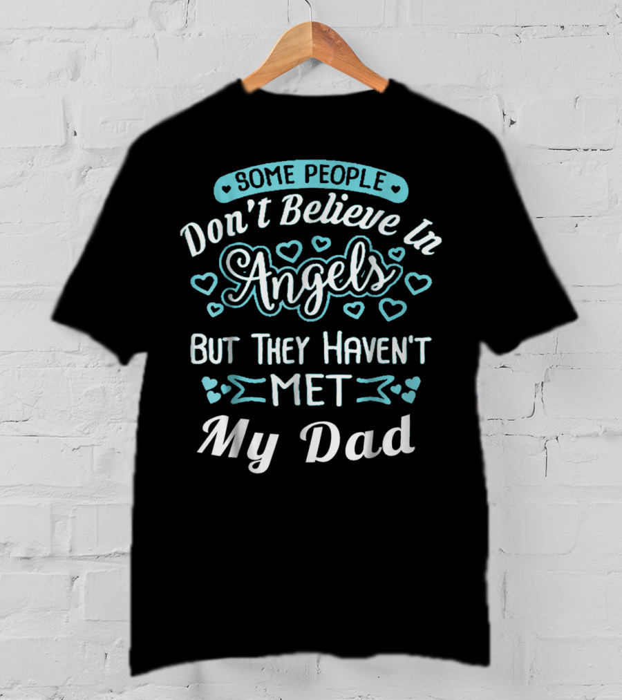 Some People Don't Believe In Angels But They Haven't Met My Dad T-Shirt