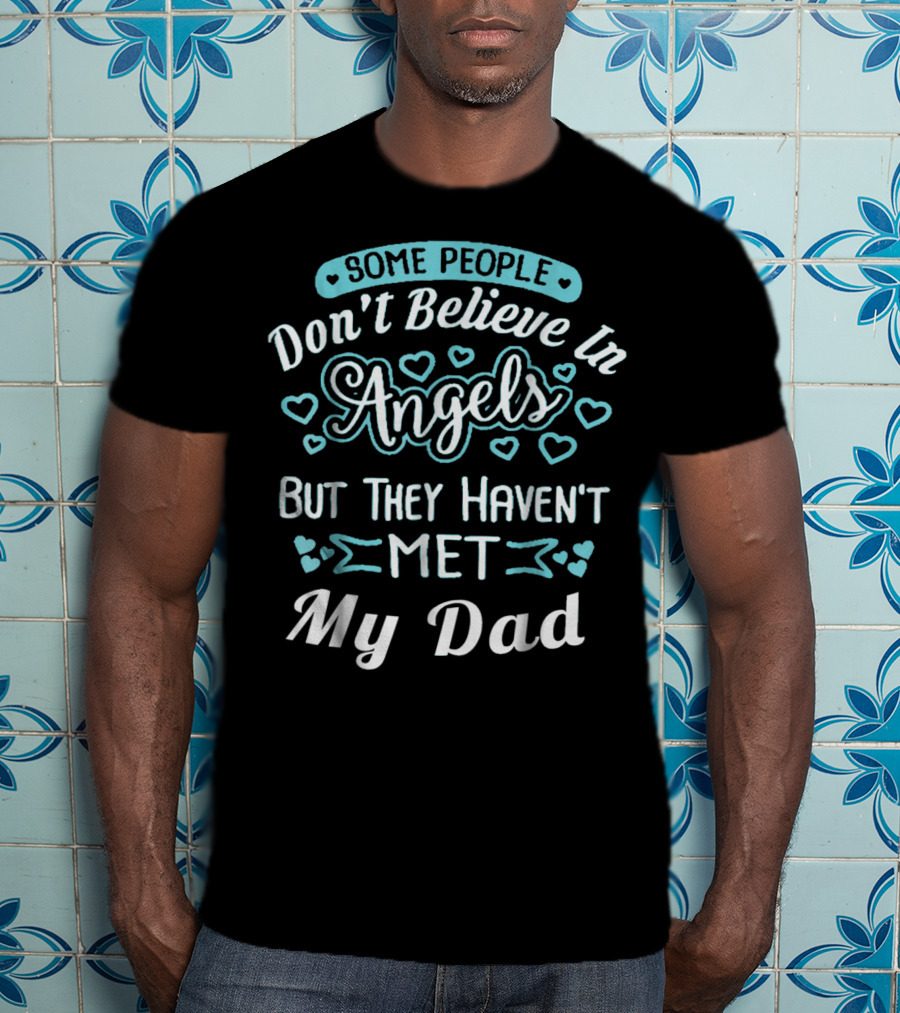Some People Don't Believe In Angels But They Haven't Met My Dad T-Shirt