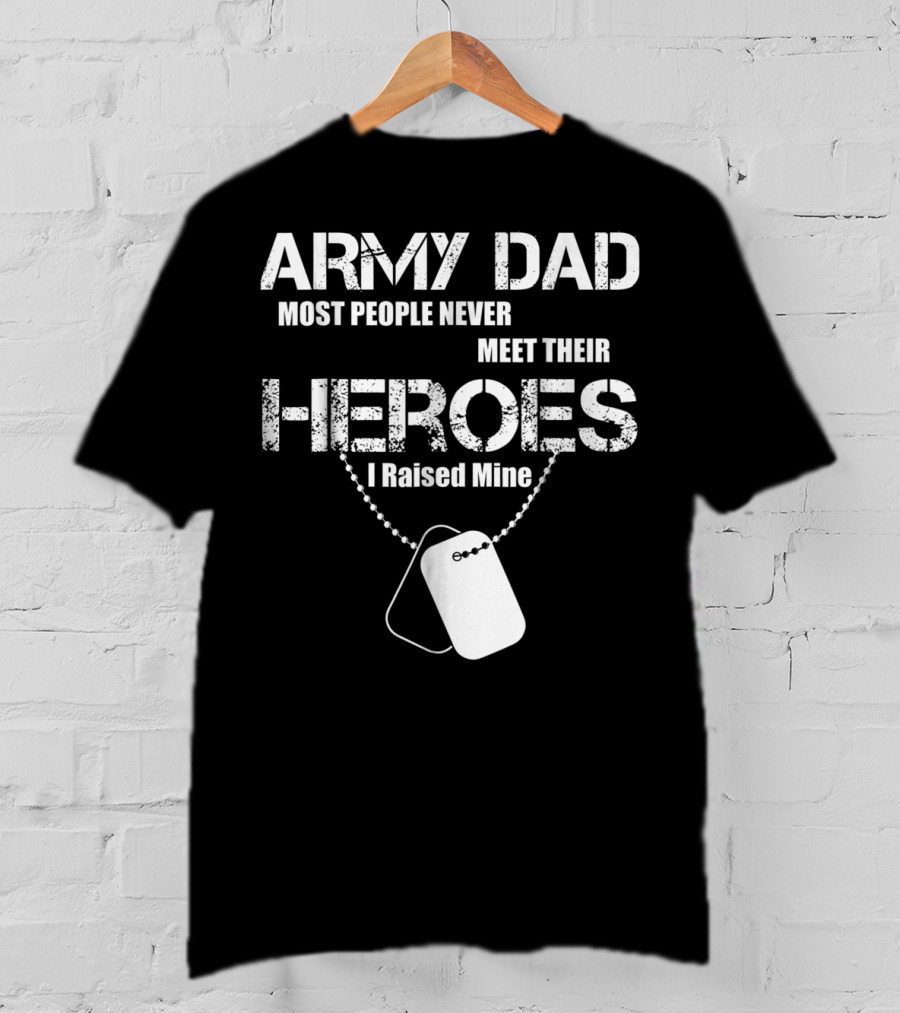 Army Dad Most People Never Meet Their Heroes I Raised Mine Dog Tags T-Shirt
