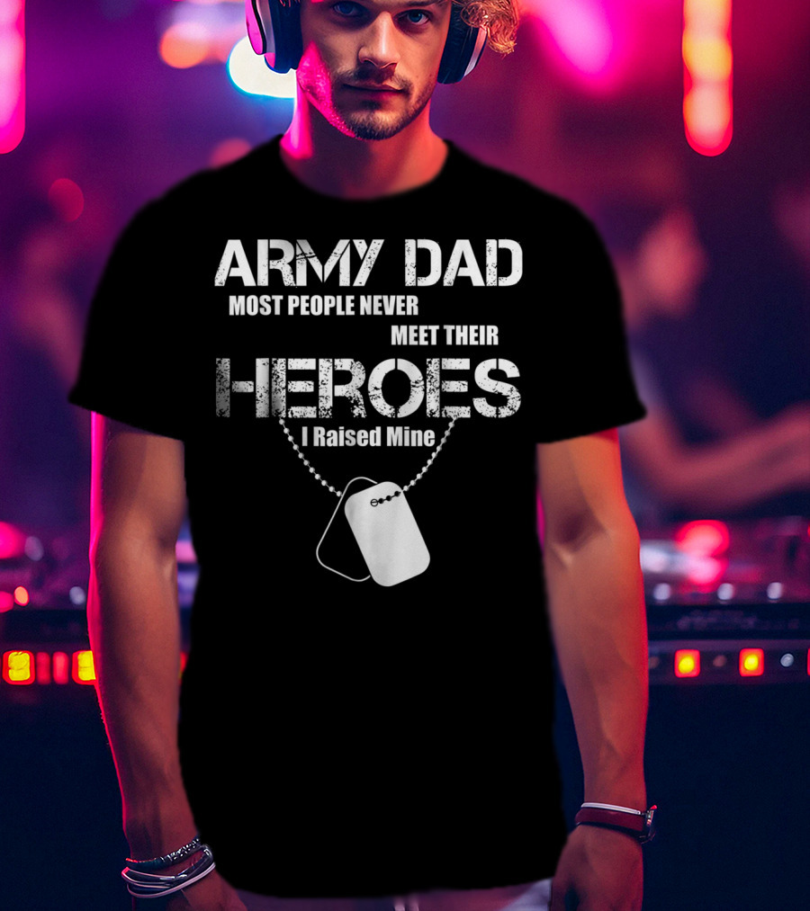 Army Dad Most People Never Meet Their Heroes I Raised Mine Dog Tags T-Shirt