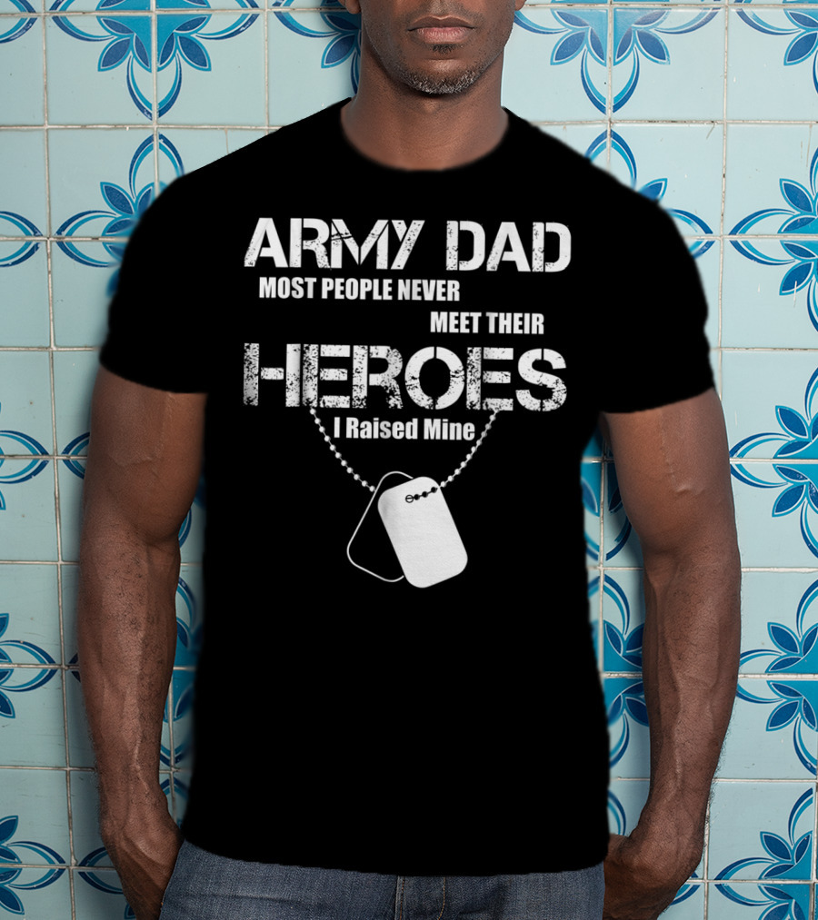 Army Dad Most People Never Meet Their Heroes I Raised Mine Dog Tags T-Shirt