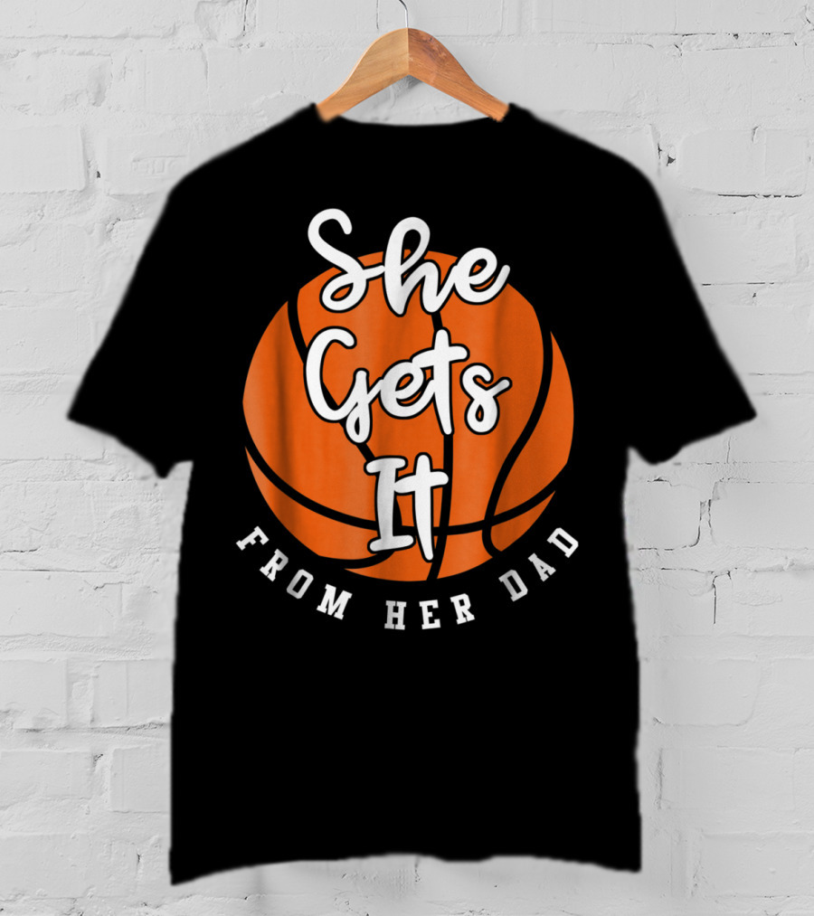 Basketball Dad She Gets It From Her Dad Basketball T-Shirt