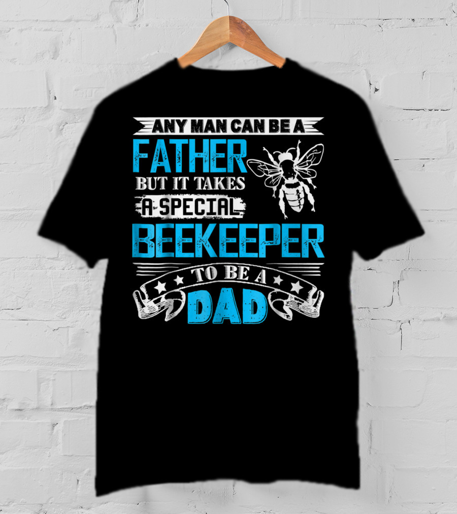Any Man Can Be A Father But It Takes A Special Beekeeper To Be A Dad T-Shirt