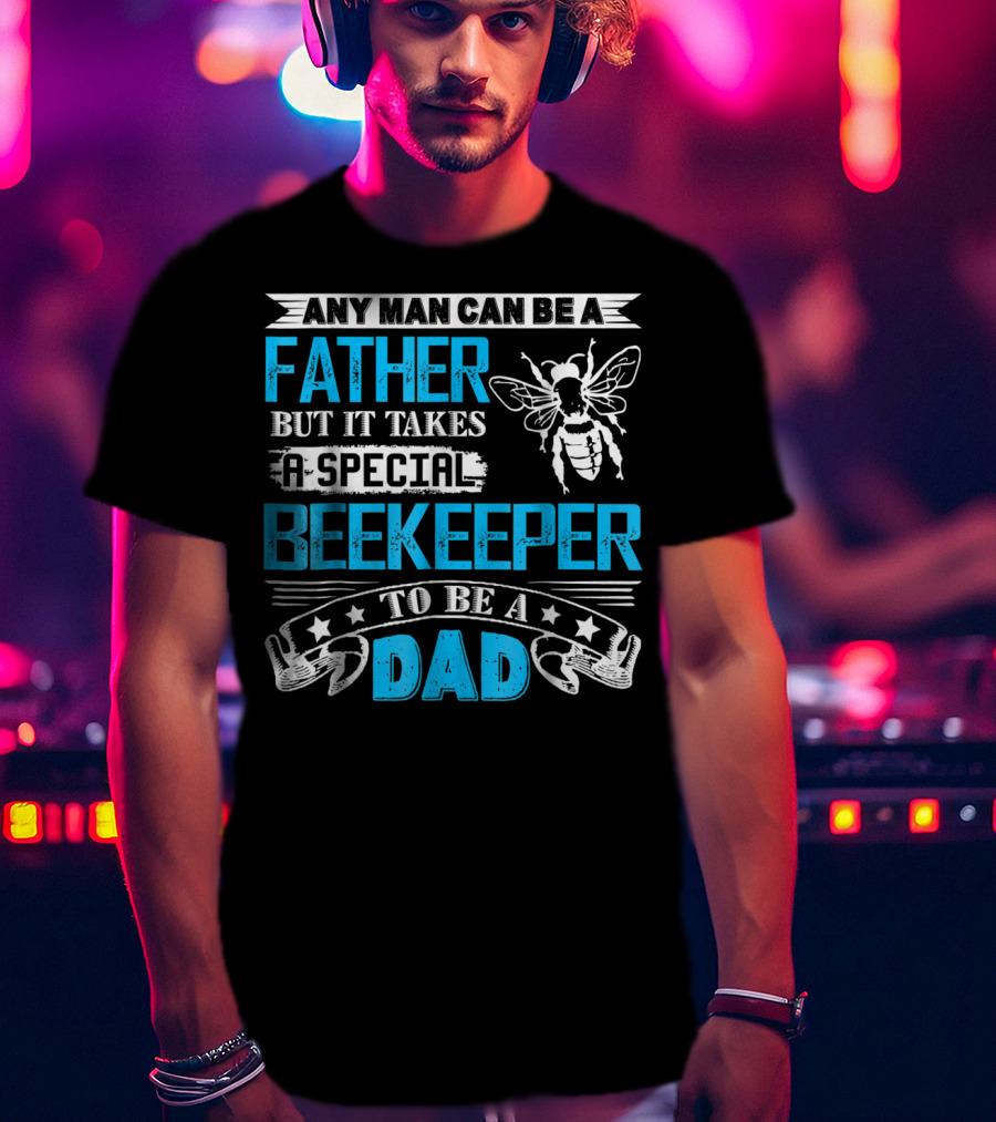 Any Man Can Be A Father But It Takes A Special Beekeeper To Be A Dad T-Shirt