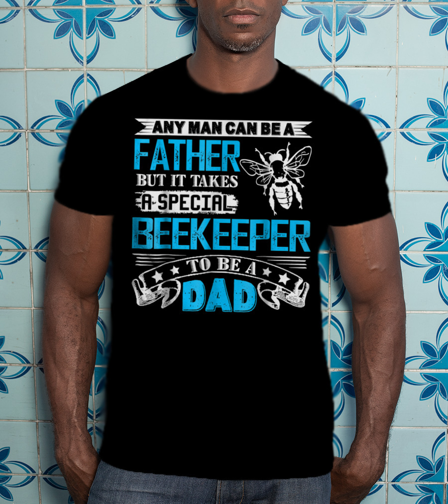 Any Man Can Be A Father But It Takes A Special Beekeeper To Be A Dad T-Shirt