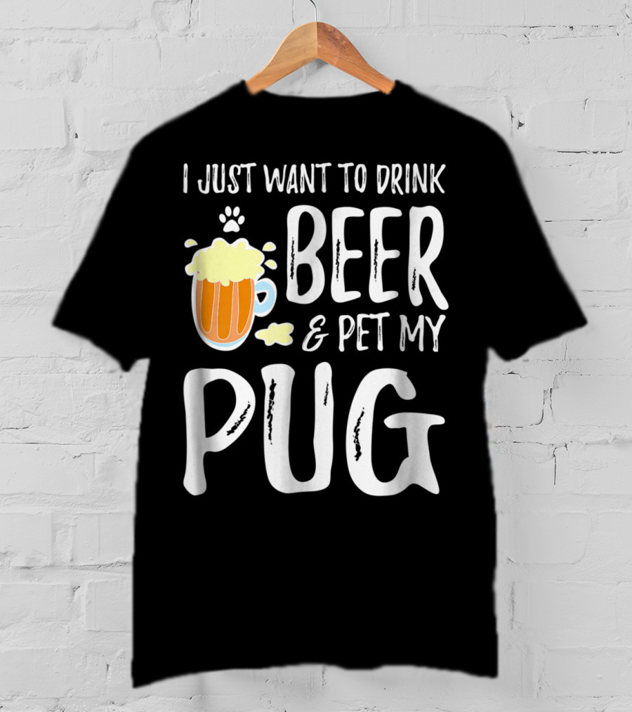 I Just Want To Drink Beer And Pet My Pug Dog Mom Or Dog Dad Idea86 T-Shirt