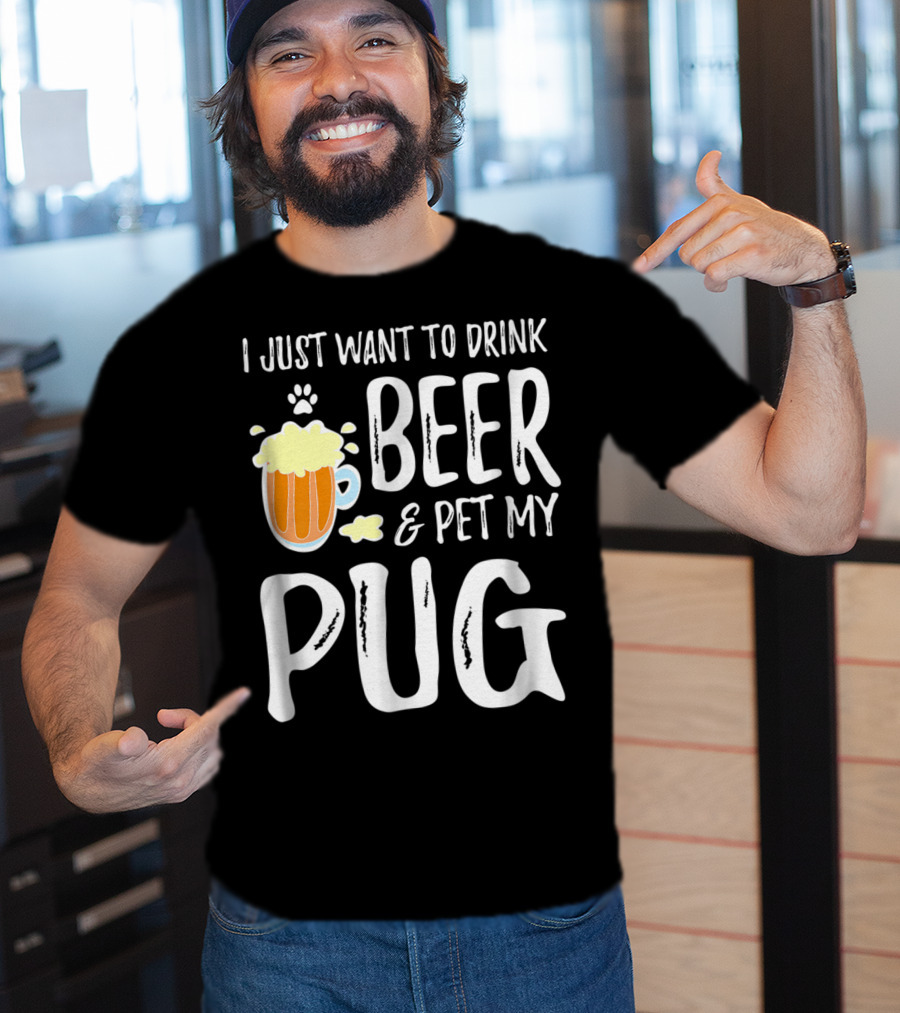 I Just Want To Drink Beer And Pet My Pug Dog Mom Or Dog Dad Idea86 T-Shirt