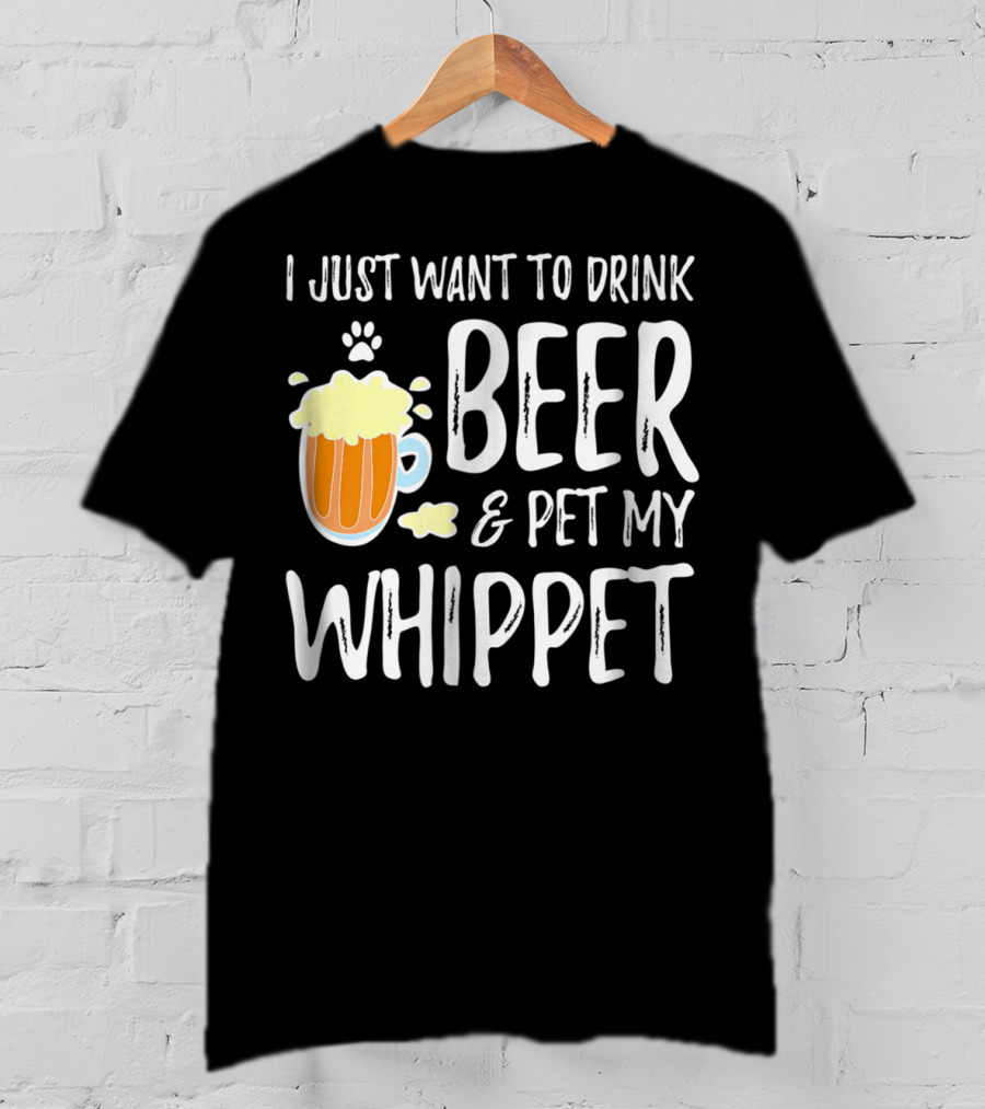 I Just Want To Drink Beer And Pet My Whippet T-Shirt