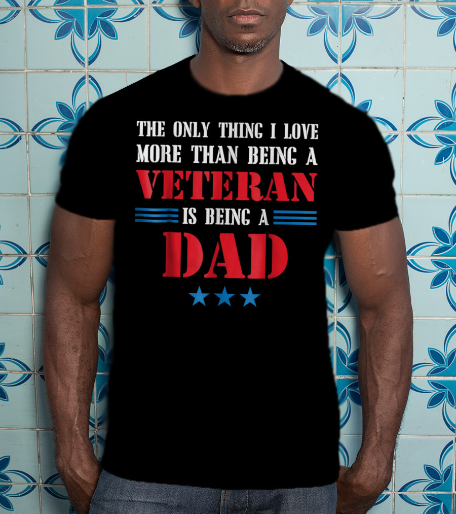 The Only Thing I Love More Than Being A Veteran Is Being A Dad Stars T-Shirt