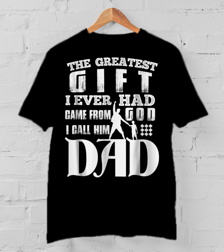 The Greatest Gift I Ever Had Came From God I Call Him Dad T-Shirt