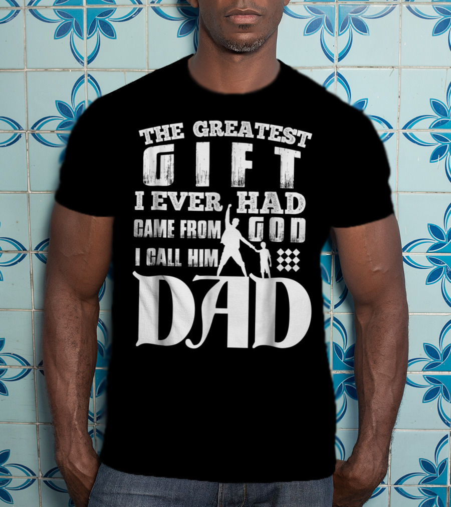 The Greatest Gift I Ever Had Came From God I Call Him Dad T-Shirt