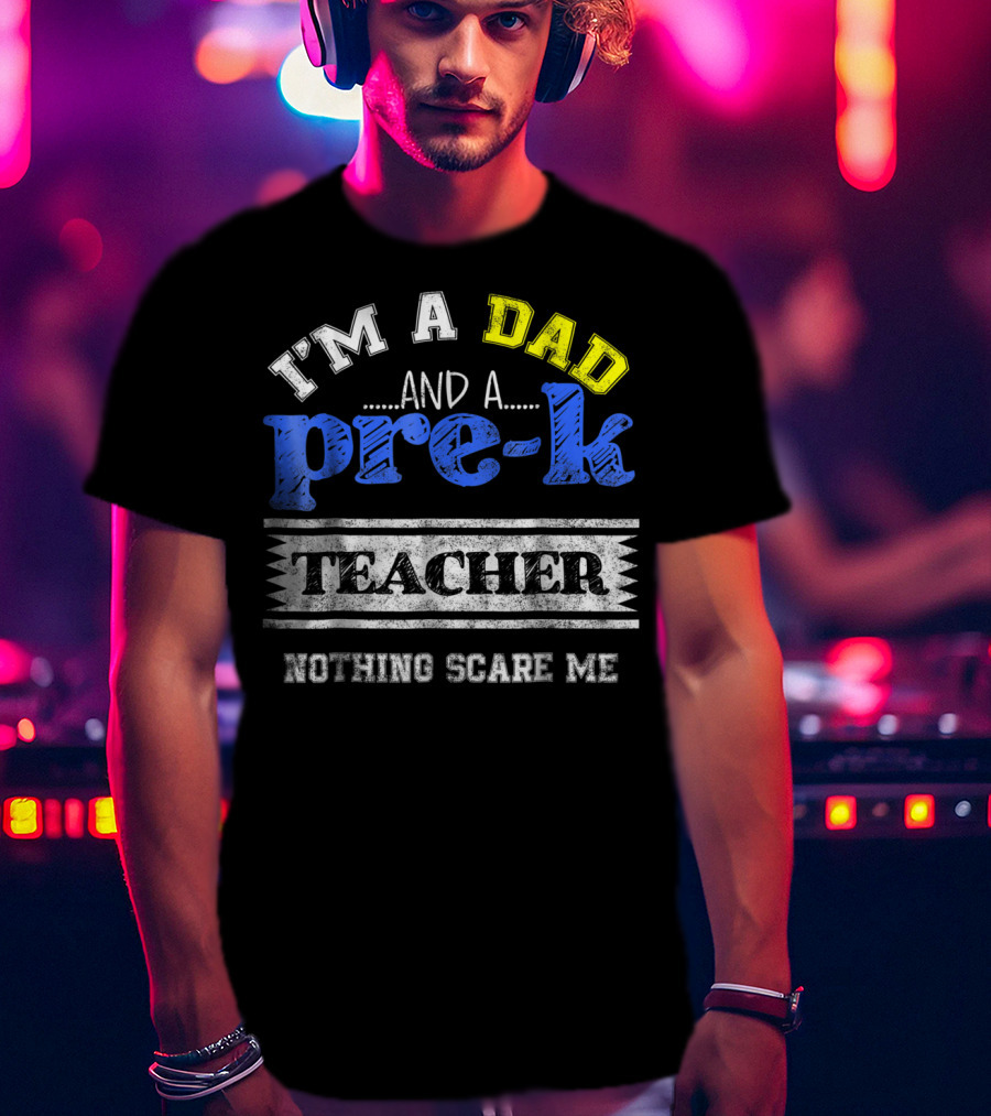I'm A Dad And A Pre-K Teacher Nothing Scare Me T-Shirt