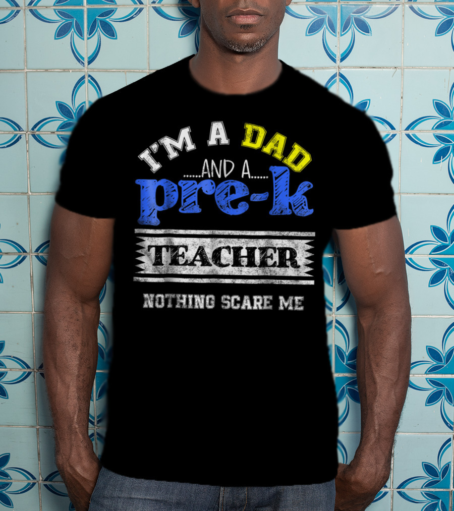 I'm A Dad And A Pre-K Teacher Nothing Scare Me T-Shirt