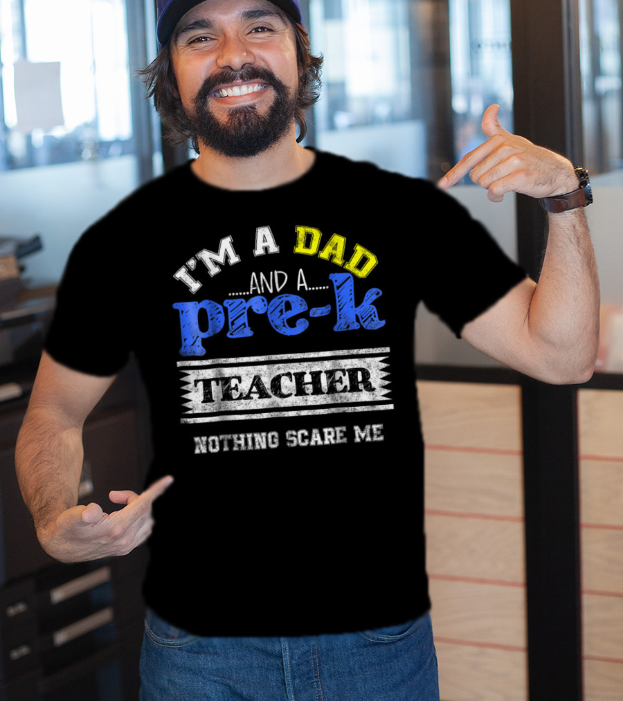 I'm A Dad And A Pre-K Teacher Nothing Scare Me T-Shirt