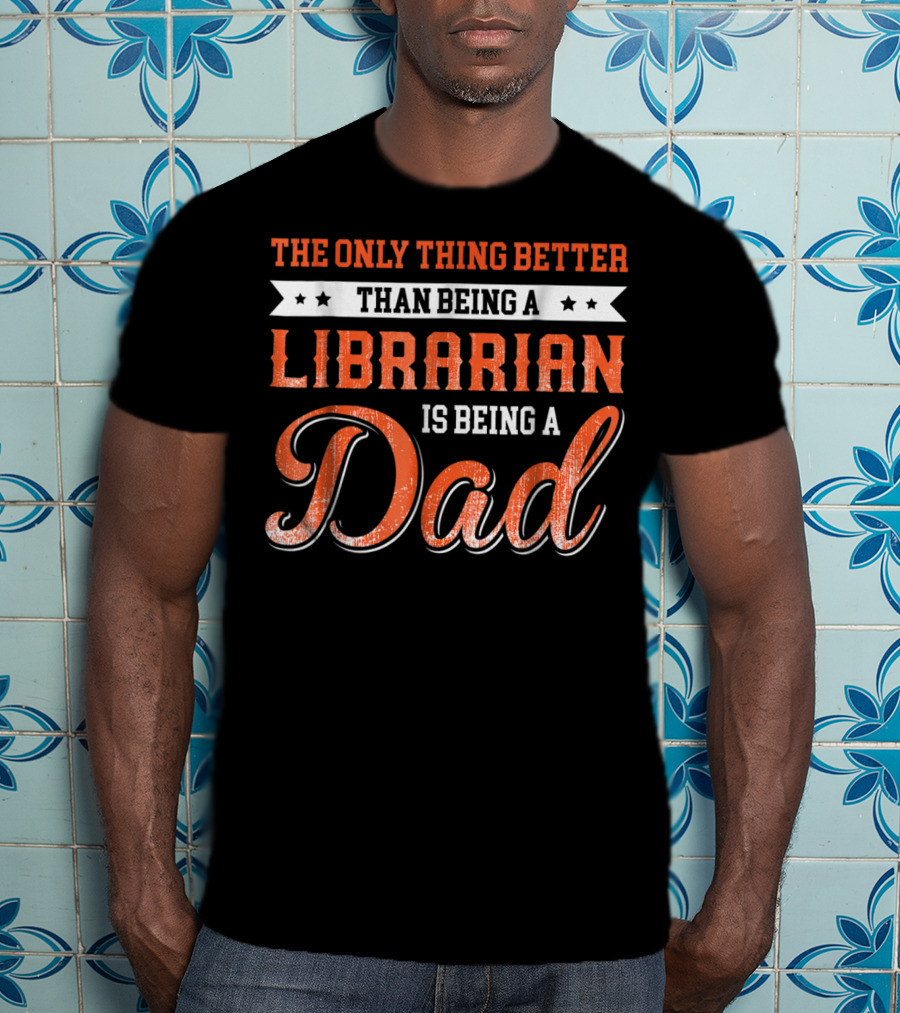 The Only Thing Better Than Being A Librarian Is Being A Dad T-Shirt