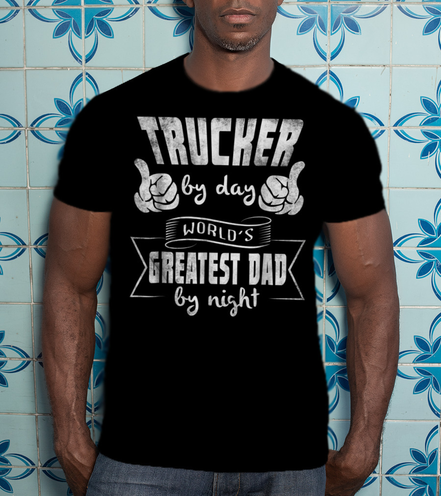 Trucker By Day World's Greatest Dad By Night T-Shirt