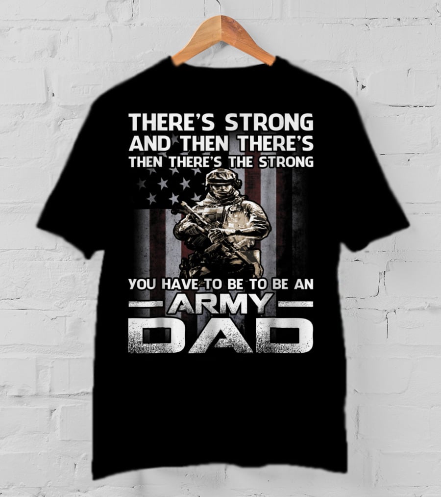 There's Strong And Then There's The Strong You Have To Be To Be An Army Dad T-Shirt