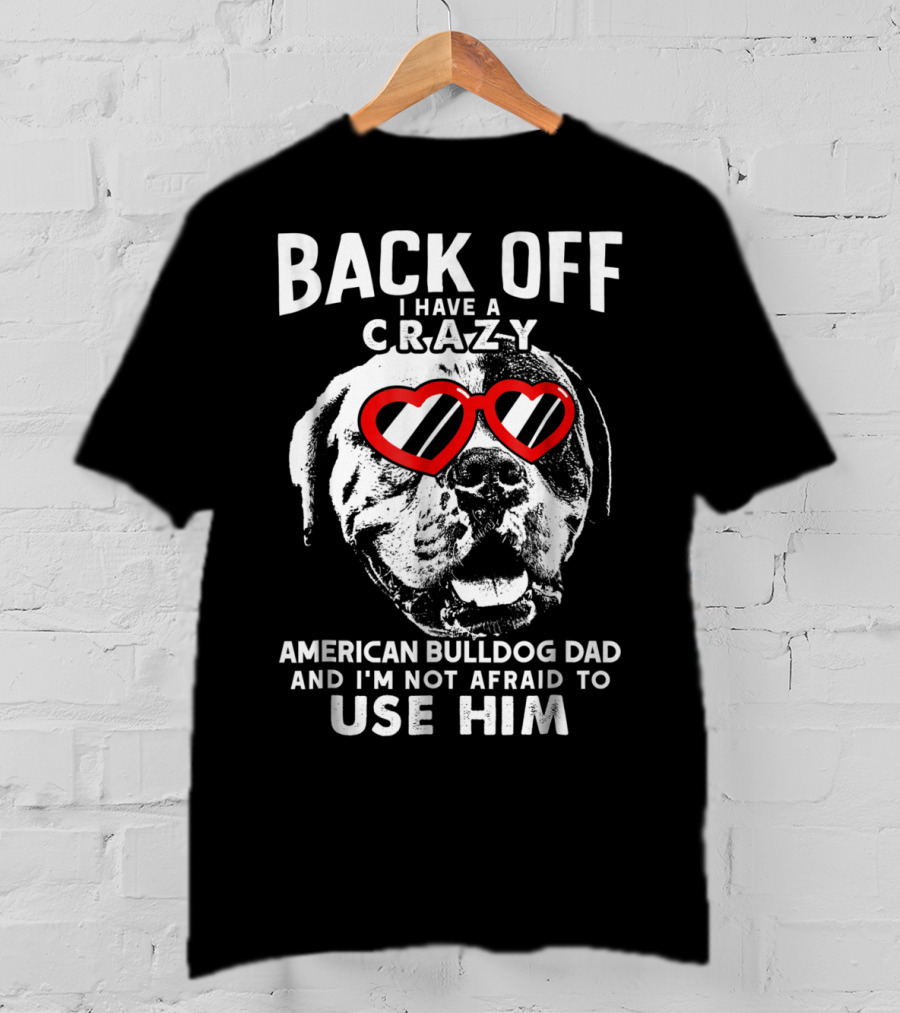 Back Off I Have A Crazy American Bulldog Dad And I'm Not Afraid To Use Him T-Shirt