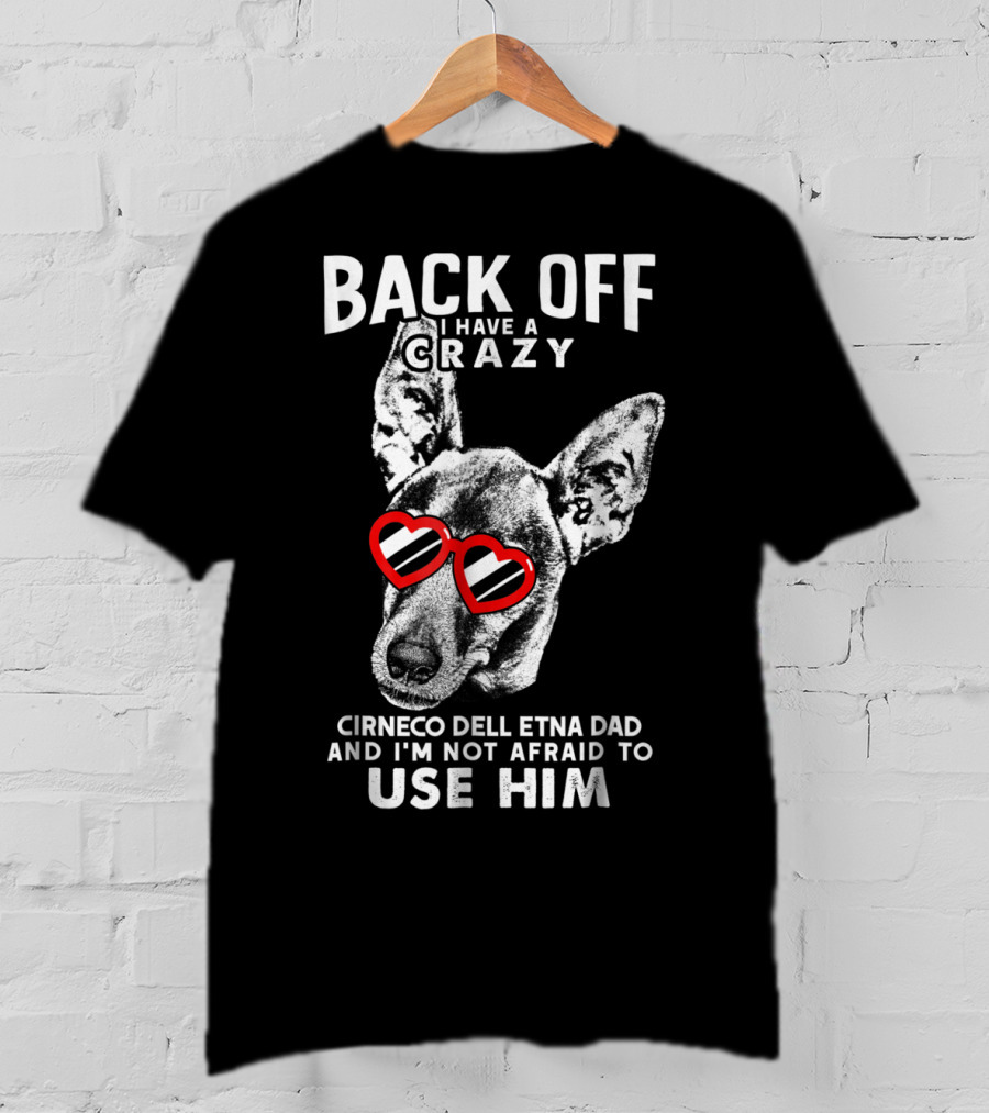 Back Off I Have A Crazy Cirneco Dell'Etna Dad And I'm Not Afraid To Use Him T-Shirt