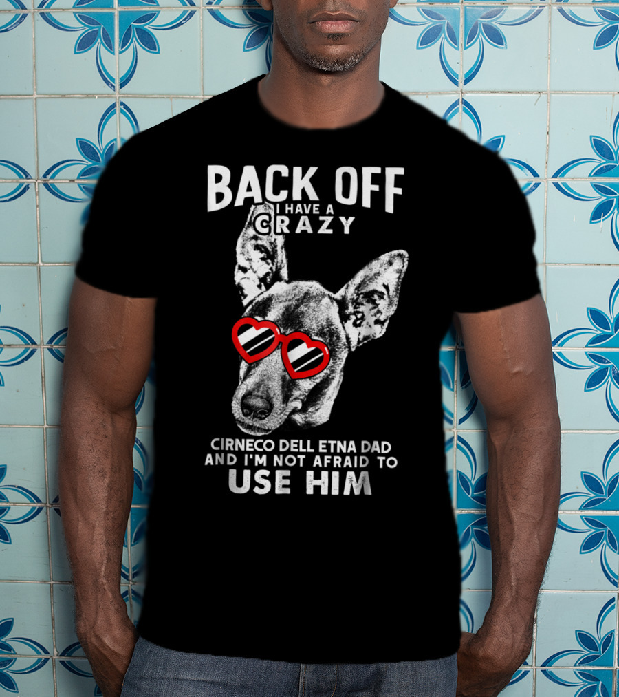 Back Off I Have A Crazy Cirneco Dell'Etna Dad And I'm Not Afraid To Use Him T-Shirt