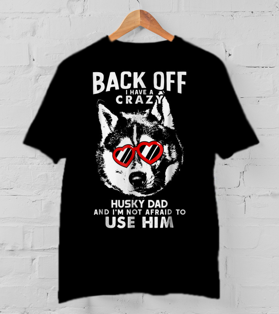 Back Off I Have A Crazy Husky Dad And I'm Not Afraid To Use Him T-Shirt