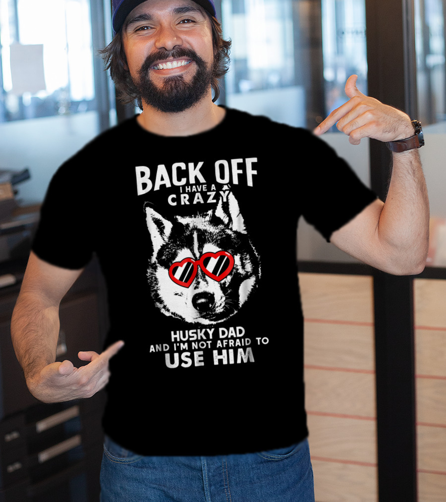 Back Off I Have A Crazy Husky Dad And I'm Not Afraid To Use Him T-Shirt