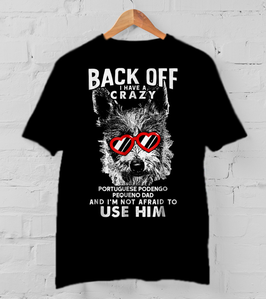 Back Off I Have A Crazy Portuguese Podengo Pequeno Dad And I'm Not Afraid To Use Him T-Shirt