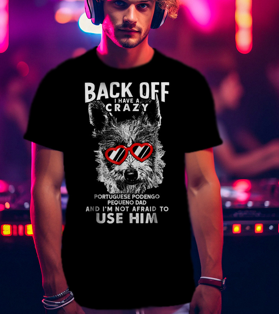 Back Off I Have A Crazy Portuguese Podengo Pequeno Dad And I'm Not Afraid To Use Him T-Shirt