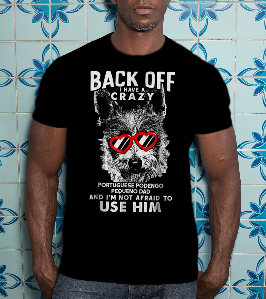 Back Off I Have A Crazy Portuguese Podengo Pequeno Dad And I'm Not Afraid To Use Him T-Shirt