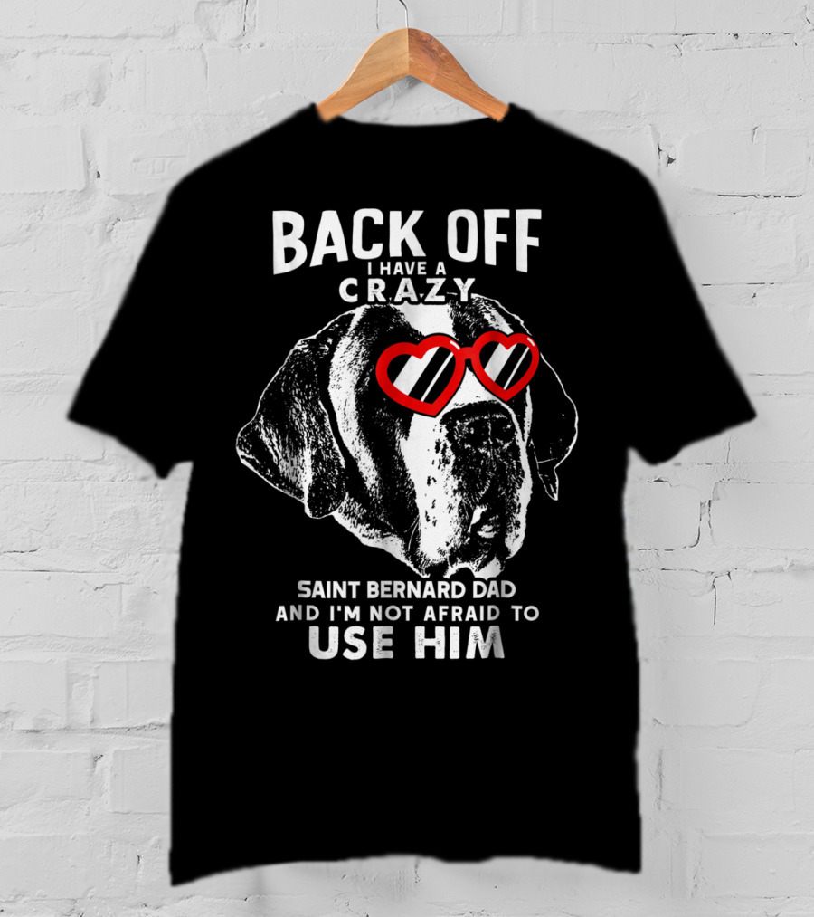 Back Off I Have A Crazy Saint Bernard Dad And I'm Not Afraid To Use Him T-Shirt
