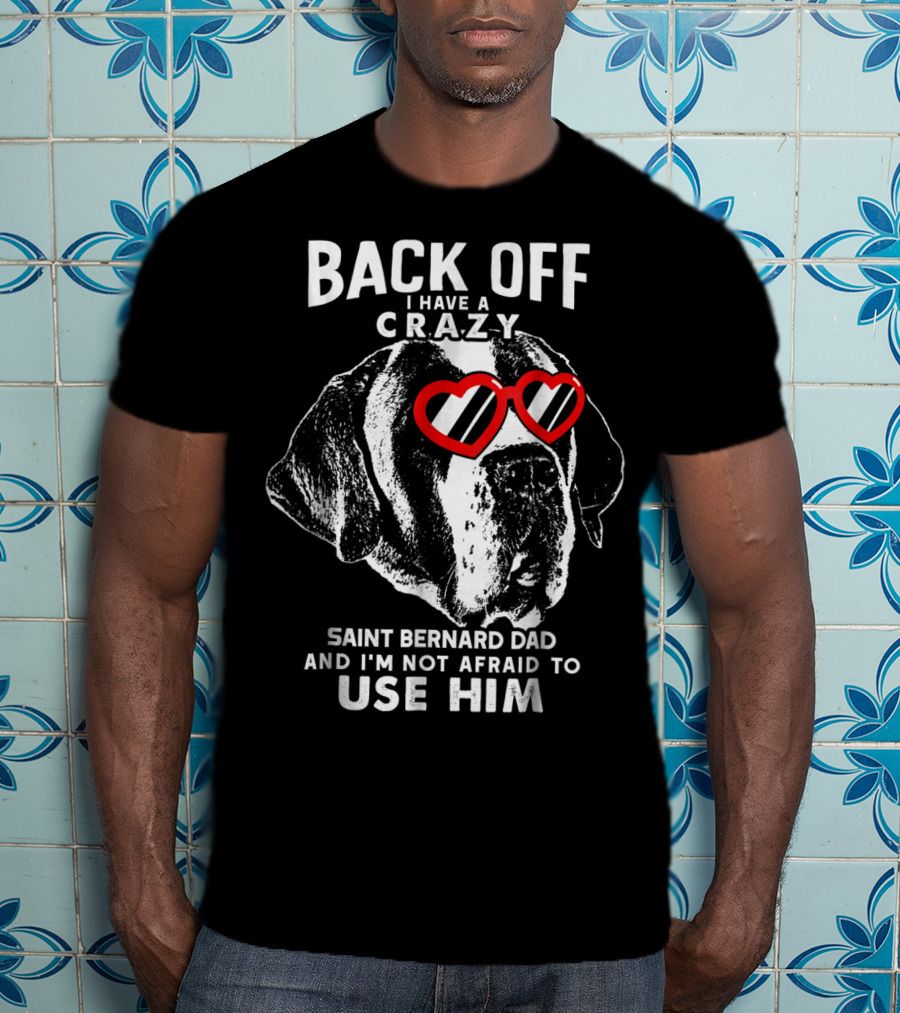 Back Off I Have A Crazy Saint Bernard Dad And I'm Not Afraid To Use Him T-Shirt