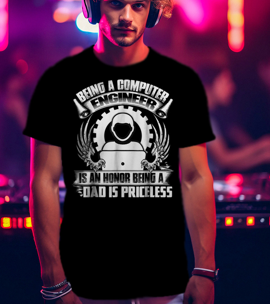 Being A Computer Engineer Is An Honor Being A Dad Is Priceless T-Shirt