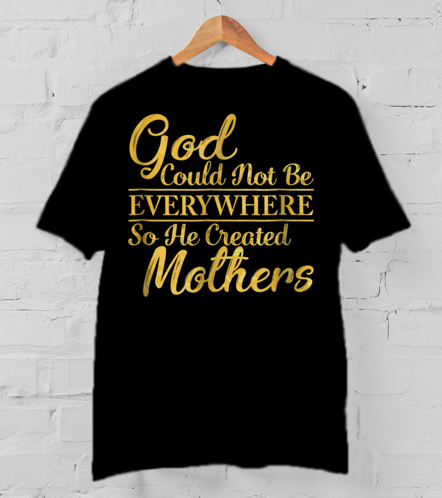 God Could Not Be Everywhere So He Created Mothers Best Mom Mother Women Dad Son Daughter33 T-Shirt