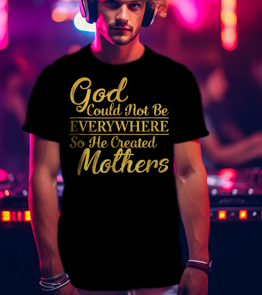 God Could Not Be Everywhere So He Created Mothers Best Mom Mother Women Dad Son Daughter33 T-Shirt