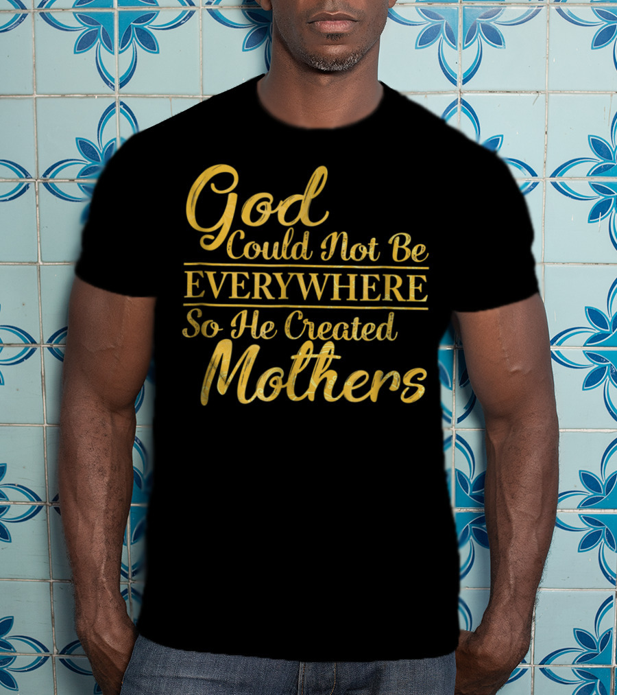 God Could Not Be Everywhere So He Created Mothers Best Mom Mother Women Dad Son Daughter33 T-Shirt