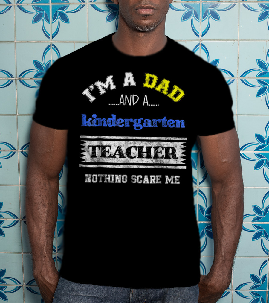 I'm A Dad And A Kindergarten Teacher Nothing Scare Me T-Shirt