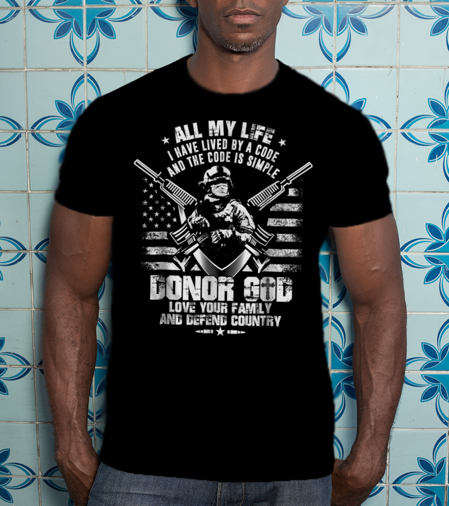 All My Life I Have Lived By A Code Love Your Family And Defend Country Donor God T-Shirt