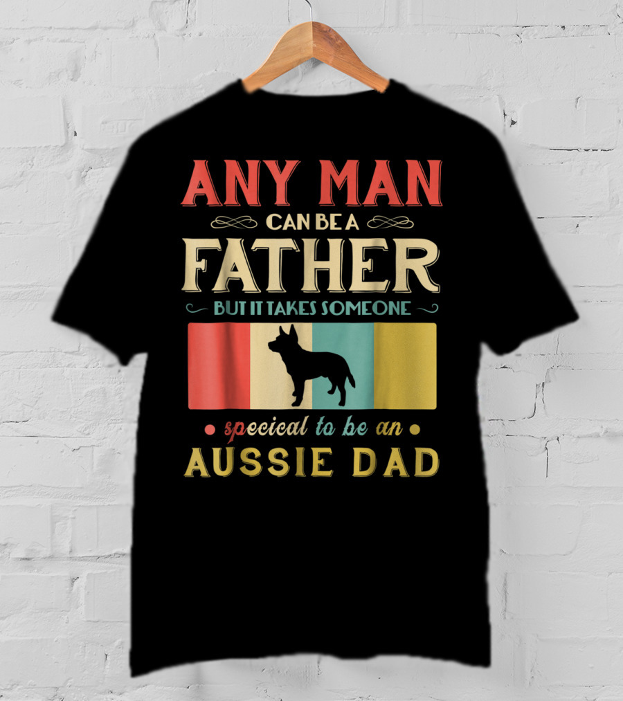 Any Man Can Be A Father But It Takes Someone Special To Be An Aussie Dad T-Shirt