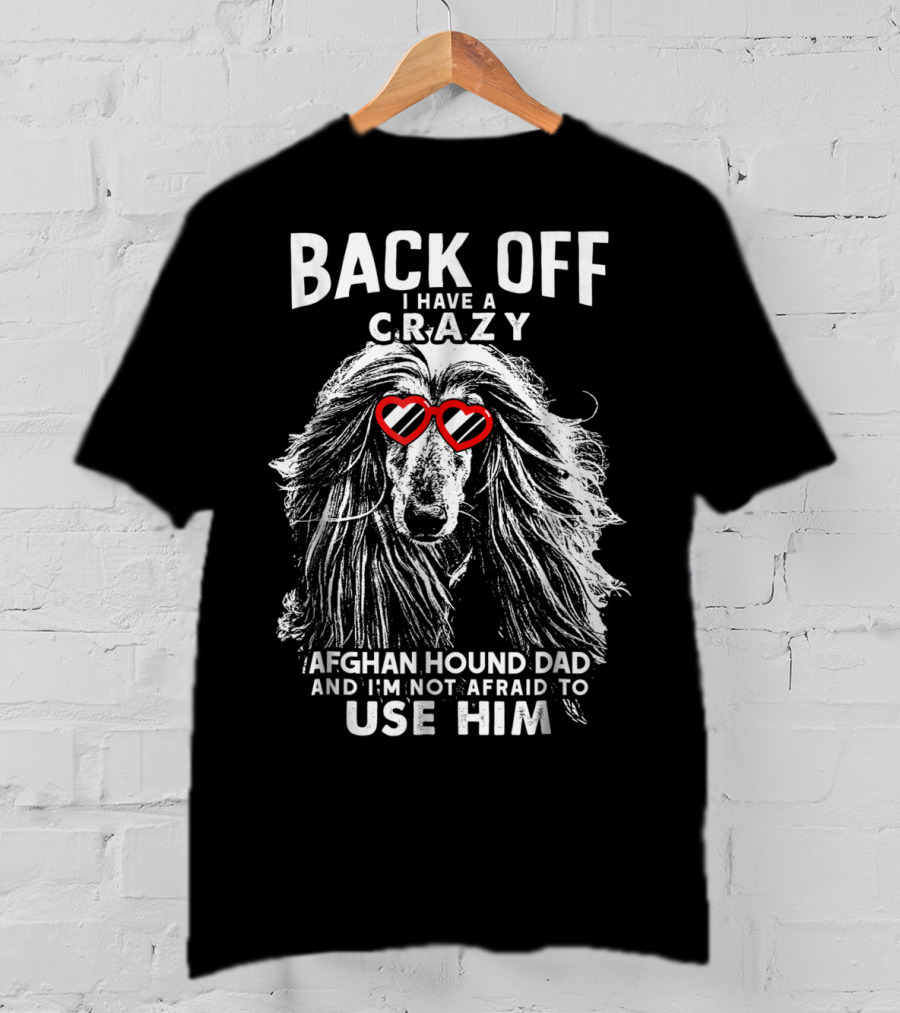 Back Off I Have A Crazy Afghan Hound Dad And I'm Not Afraid To Use Him T-Shirt