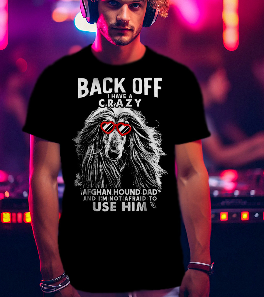 Back Off I Have A Crazy Afghan Hound Dad And I'm Not Afraid To Use Him T-Shirt