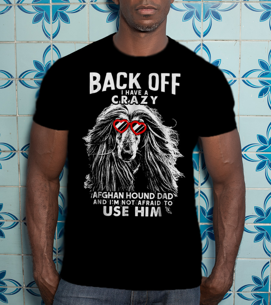 Back Off I Have A Crazy Afghan Hound Dad And I'm Not Afraid To Use Him T-Shirt