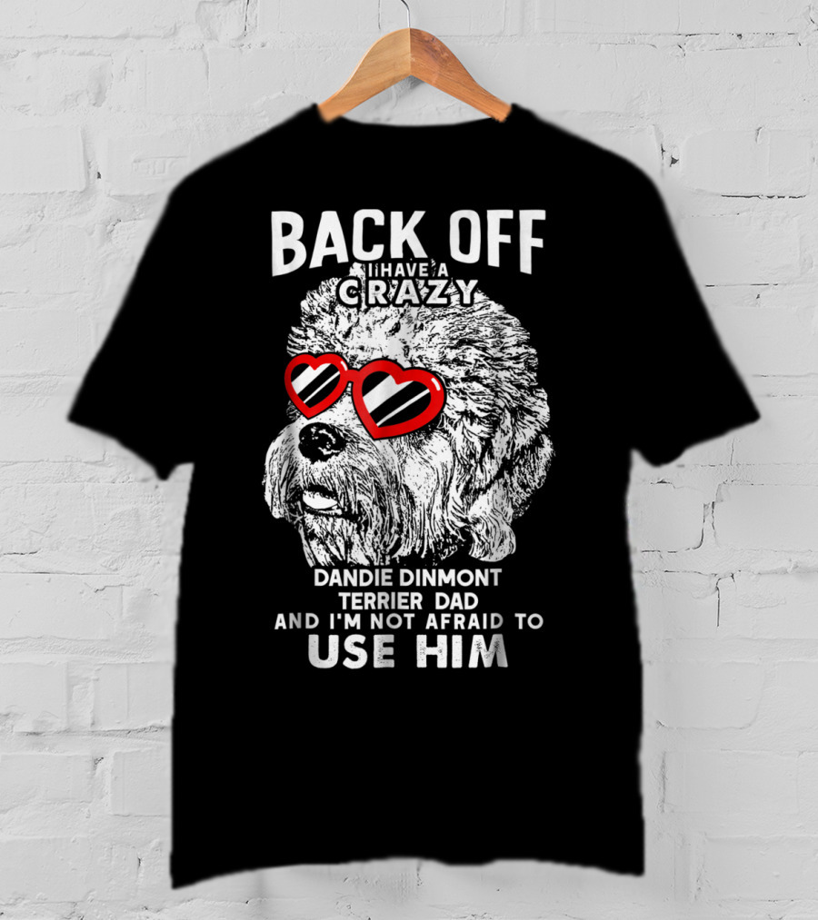 Back Off I Have A Crazy Dandie Dinmont Terrier Dad And I'm Not Afraid To Use Him T-Shirt