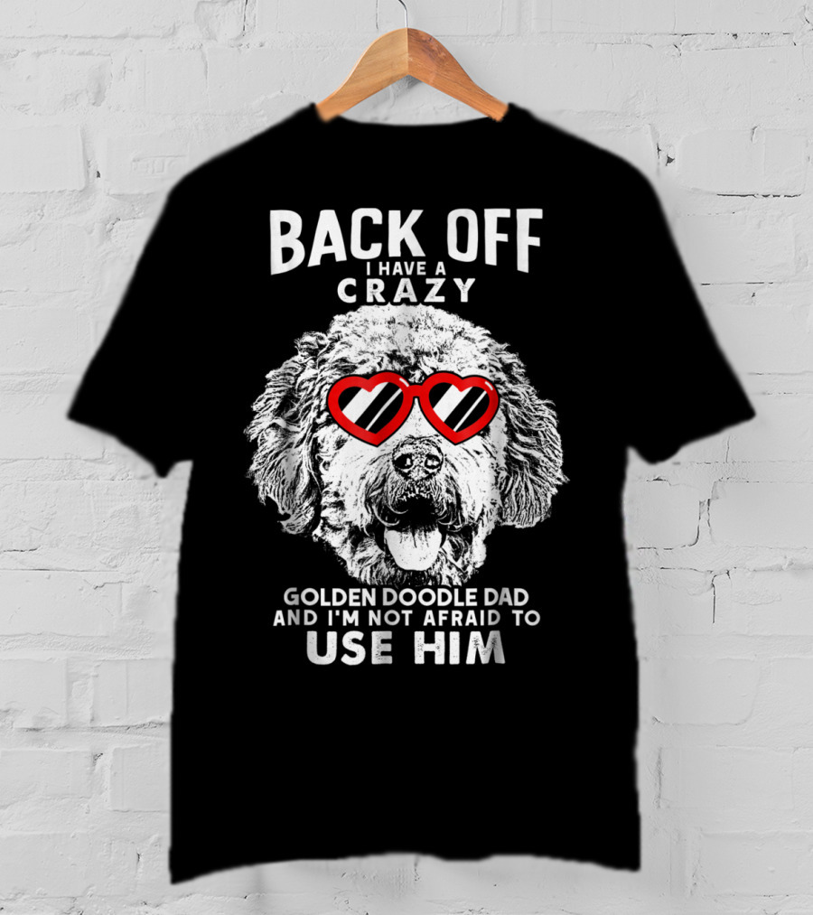Back Off I Have A Crazy Goldendoodle Dad And I'm Not Afraid To Use Him T-Shirt