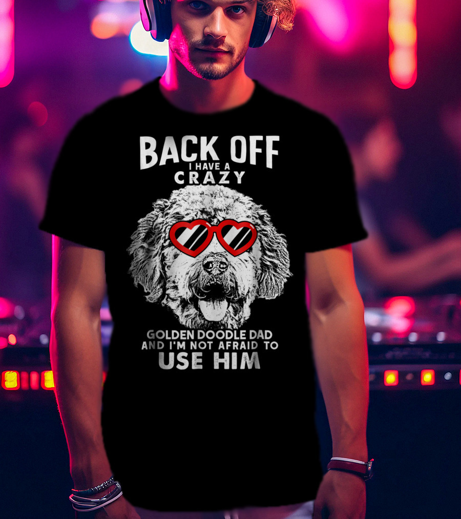 Back Off I Have A Crazy Goldendoodle Dad And I'm Not Afraid To Use Him T-Shirt
