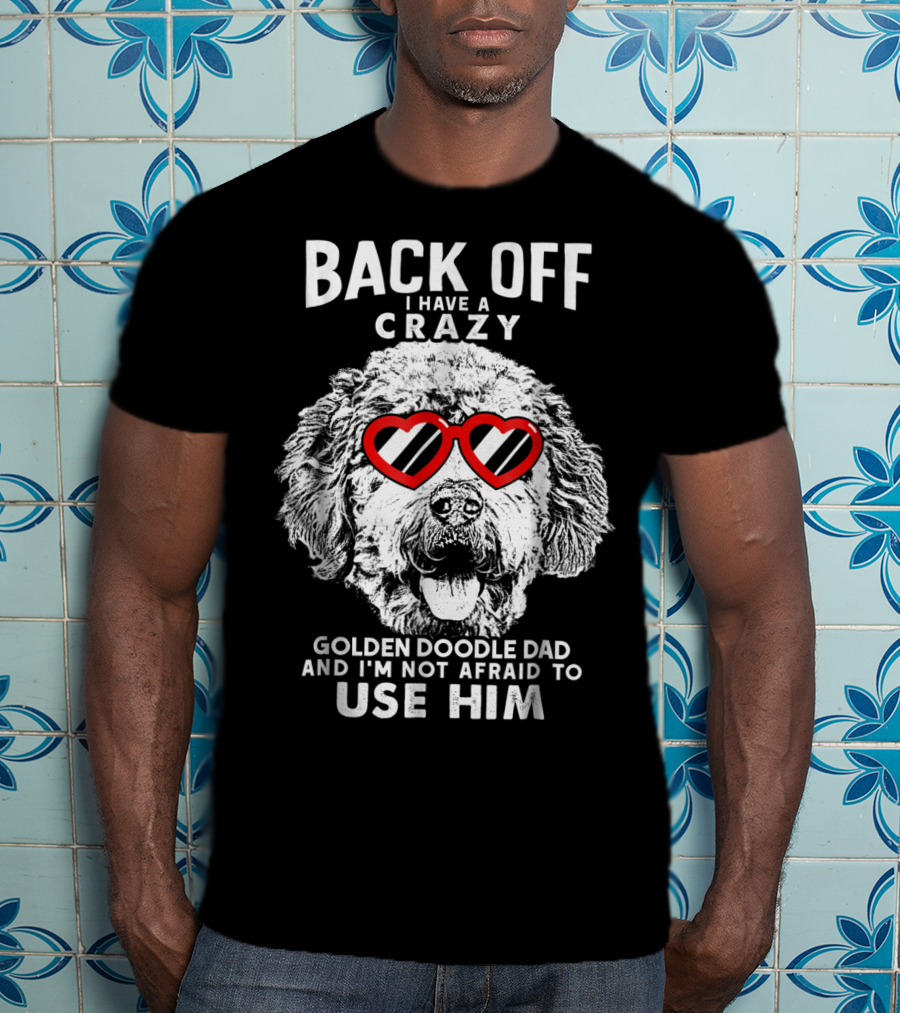 Back Off I Have A Crazy Goldendoodle Dad And I'm Not Afraid To Use Him T-Shirt