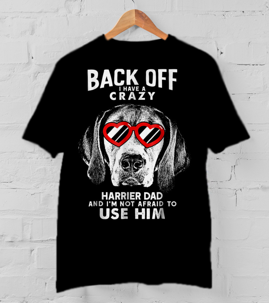 Back Off I Have A Crazy Harrier Dad And I'm Not Afraid To Use Him T-Shirt